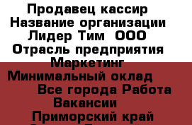 Продавец-кассир › Название организации ­ Лидер Тим, ООО › Отрасль предприятия ­ Маркетинг › Минимальный оклад ­ 38 000 - Все города Работа » Вакансии   . Приморский край,Спасск-Дальний г.